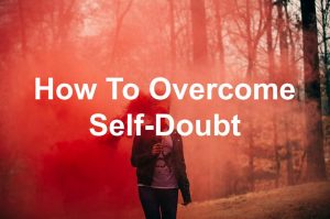 How to Build Confidence and Overcome Self-Doubt