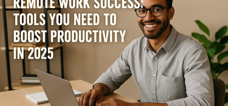 Remote Work Success: Tools You Need to Boost Productivity