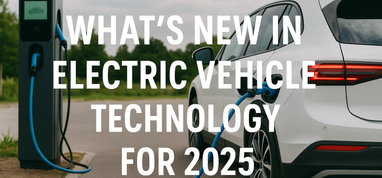 What’s New in Electric Vehicle Technology for 2025