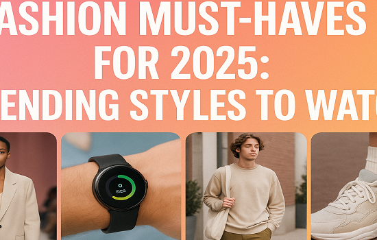 Fashion Must-Haves for 2025: Trending Styles to Watch