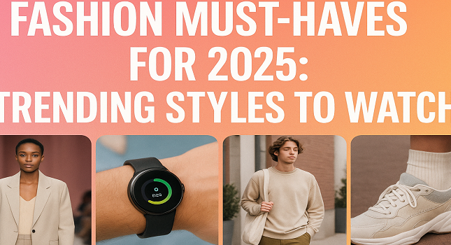 Fashion Must-Haves for 2025: Trending Styles to Watch